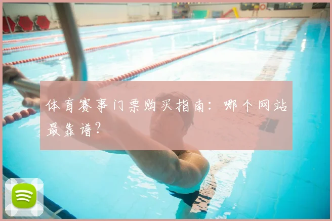 体育赛事门票购买指南：哪个网站最靠谱？