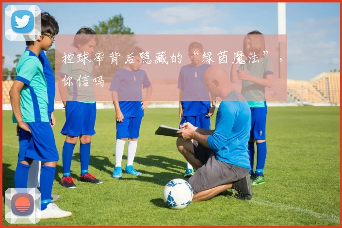控球率背后隐藏的“绿茵魔法”，你信吗