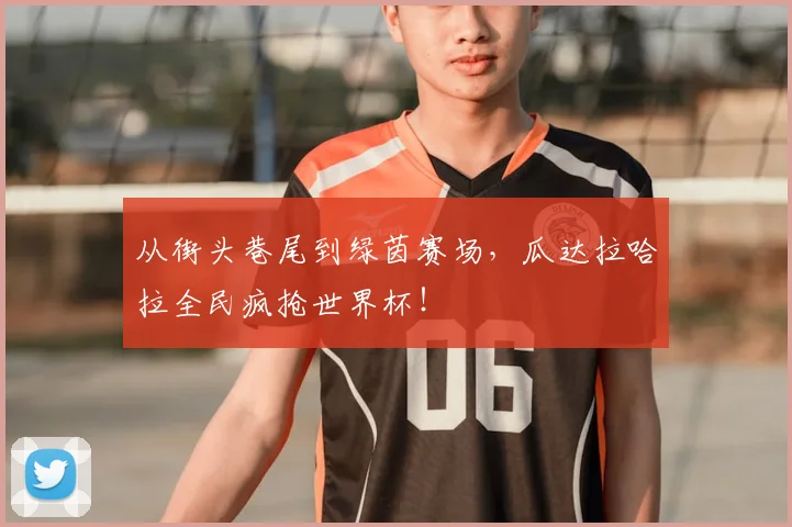 从街头巷尾到绿茵赛场,瓜达拉哈拉全民疯抢世界杯!